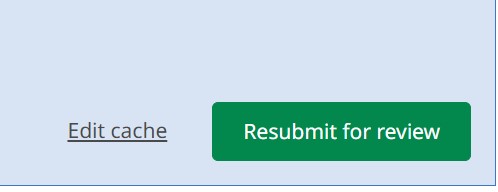 Select Resubmit for review or Edit cache to make the necessary changes.